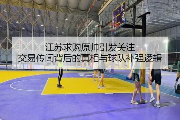 江苏求购原帅引发关注 交易传闻背后的真相与球队补强逻辑